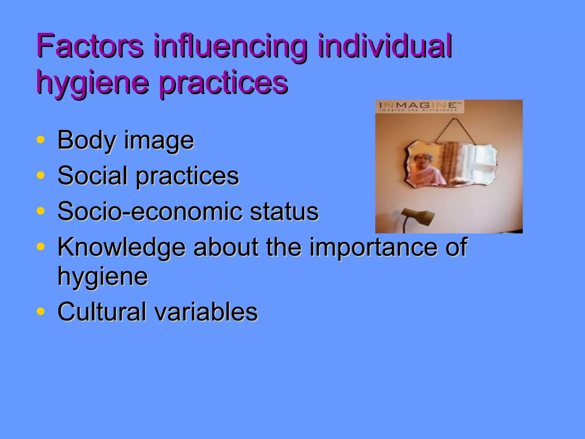 Factors influencing individual hygiene practices Body image Social practices Socio-economic status Knowledge about the importance of hygiene Cultural variables 