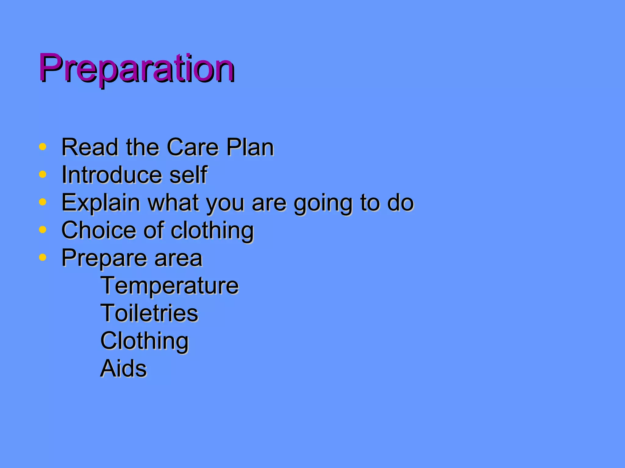 Preparation Read the Care Plan Introduce self Explain what you are going to do  Choice of clothing Prepare area Temperature Toiletries Clothing Aids 