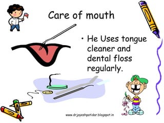 www.drjayeshpatidar.blogspot.in
• He Uses tongue
cleaner and
dental floss
regularly.
Care of mouth
 