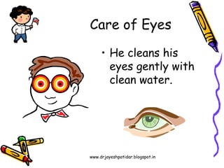 www.drjayeshpatidar.blogspot.in
Care of Eyes
• He cleans his
eyes gently with
clean water.
 