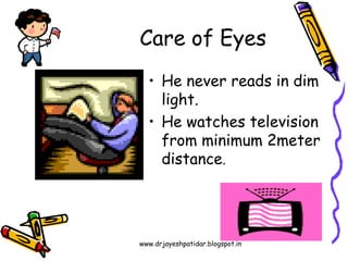 www.drjayeshpatidar.blogspot.in
Care of Eyes
• He never reads in dim
light.
• He watches television
from minimum 2meter
distance.
 