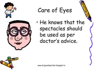 www.drjayeshpatidar.blogspot.in
Care of Eyes
• He knows that the
spectacles should
be used as per
doctor’s advice.
 
