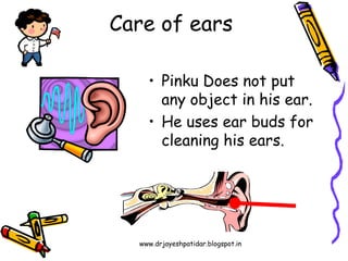 www.drjayeshpatidar.blogspot.in
Care of ears
• Pinku Does not put
any object in his ear.
• He uses ear buds for
cleaning his ears.
 