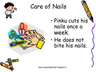 www.drjayeshpatidar.blogspot.in
Care of Nails
• Pinku cuts his
nails once a
week.
• He does not
bite his nails.
 