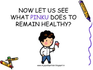 NOW LET US SEE
WHAT PINKU DOES TO
REMAIN HEALTHY?
www.drjayeshpatidar.blogspot.in
 