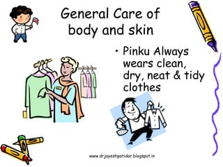 www.drjayeshpatidar.blogspot.in
• Pinku Always
wears clean,
dry, neat & tidy
clothes
General Care of
body and skin
 