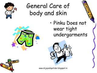 www.drjayeshpatidar.blogspot.in
• Pinku Does not
wear tight
undergarments
General Care of
body and skin
 