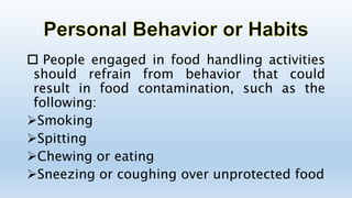  People engaged in food handling activities
should refrain from behavior that could
result in food contamination, such as the
following:
Smoking
Spitting
Chewing or eating
Sneezing or coughing over unprotected food
 