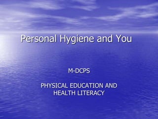 Personal Hygiene and You
M-DCPS
PHYSICAL EDUCATION AND
HEALTH LITERACY
 