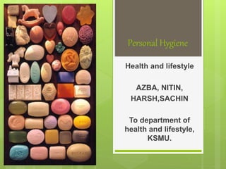 Personal Hygiene
Health and lifestyle
AZBA, NITIN,
HARSH,SACHIN
To department of
health and lifestyle,
KSMU.
 