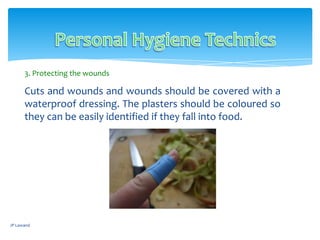 Cuts and wounds and wounds should be covered with a
waterproof dressing. The plasters should be coloured so
they can be easily identified if they fall into food.
JP Lawand
3. Protecting the wounds
 