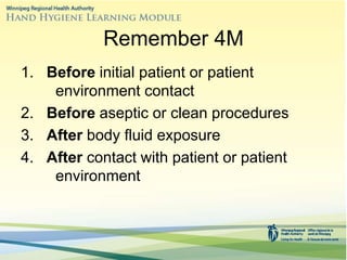 Remember 4M
1. Before initial patient or patient
environment contact
2. Before aseptic or clean procedures
3. After body fluid exposure
4. After contact with patient or patient
environment
 