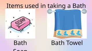Bath Bath Towel
Items used in taking a Bath
 