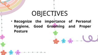 OBJECTIVES
• Recognize the importance of Personal
Hygiene, Good Grooming and Proper
Posture
 