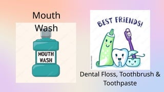 Mouth
Wash
Dental Floss, Toothbrush &
Toothpaste
 
