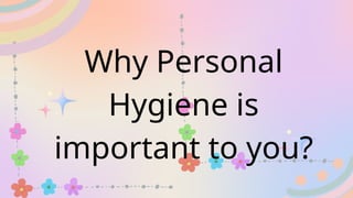 Why Personal
Hygiene is
important to you?
 