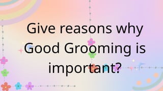 Give reasons why
Good Grooming is
important?
 