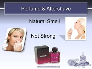 www.foodandbeveragetrainer.com 
Perfume & Aftershave 
Natural Smell 
Not Strong  