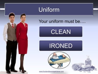 www.foodandbeveragetrainer.com 
Uniform 
Your uniform must be…. 
CLEAN 
IRONED  