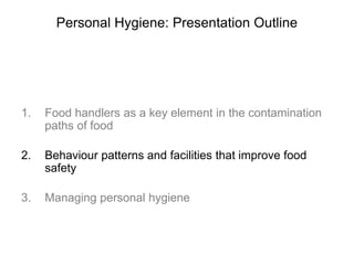Personal Hygiene: Presentation Outline
1. Food handlers as a key element in the contamination
paths of food
2. Behaviour p...