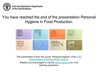 You have reached the end of the presentation Personal
Hygiene in Food Production.
This presentation is from the course “Pe...