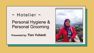 Personal Hygiene &
Personal Grooming
Presented by: Tien Yulianti
~ Hotelier ~
 