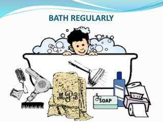 BATH REGULARLY
 