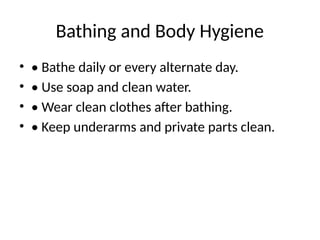 Bathing and Body Hygiene
• • Bathe daily or every alternate day.
• • Use soap and clean water.
• • Wear clean clothes after bathing.
• • Keep underarms and private parts clean.
 