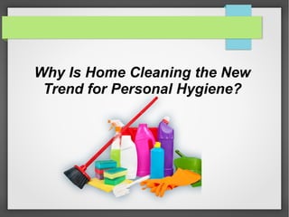 Why Is Home Cleaning the New
Trend for Personal Hygiene?
 