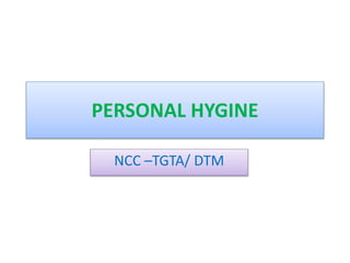 PERSONAL HYGINE
NCC –TGTA/ DTM
 