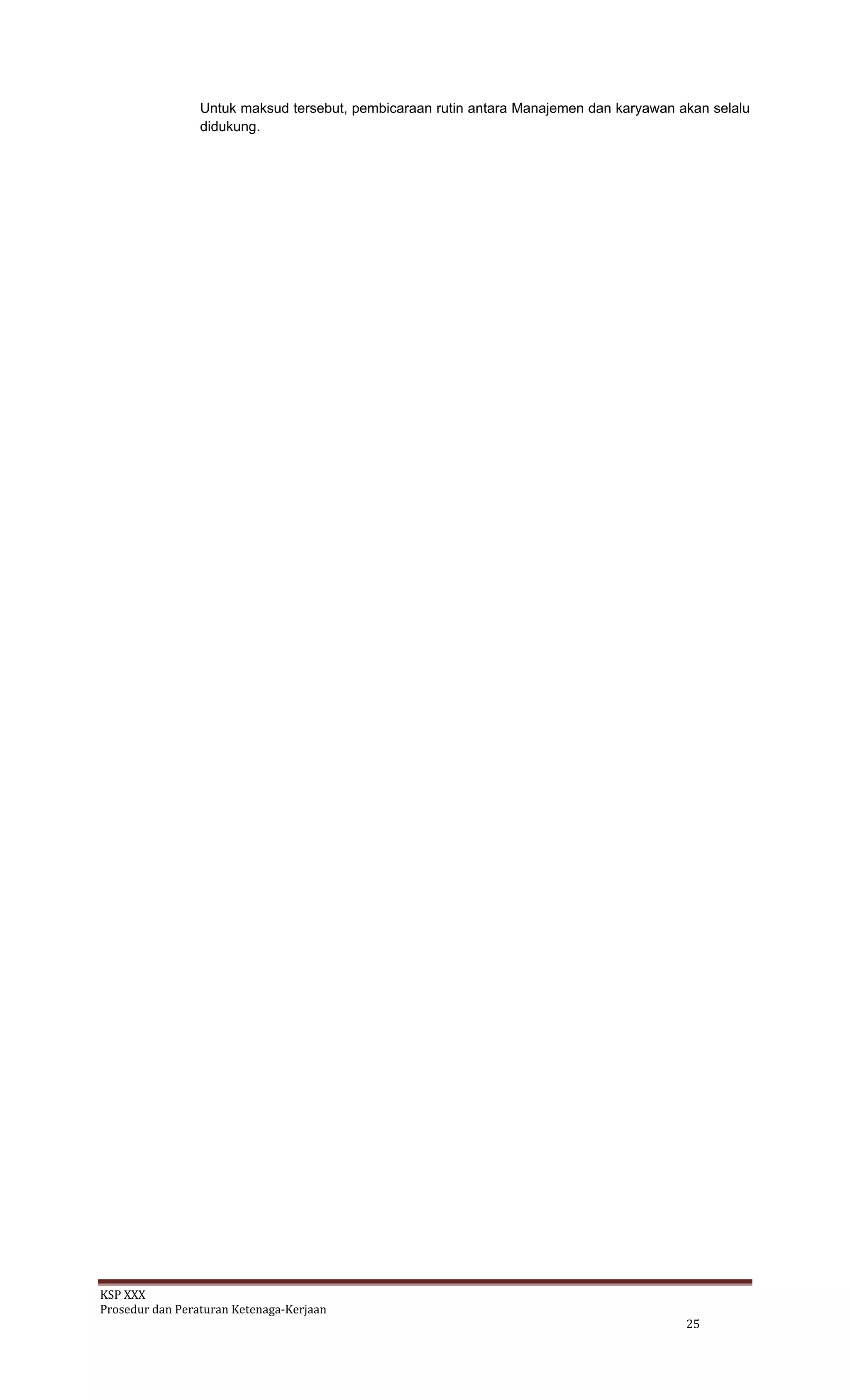 KSP XXX 
Prosedur dan Peraturan Ketenaga‐Kerjaan 
   25 
Untuk maksud tersebut, pembicaraan rutin antara Manajemen dan karyawan akan selalu
didukung.
 