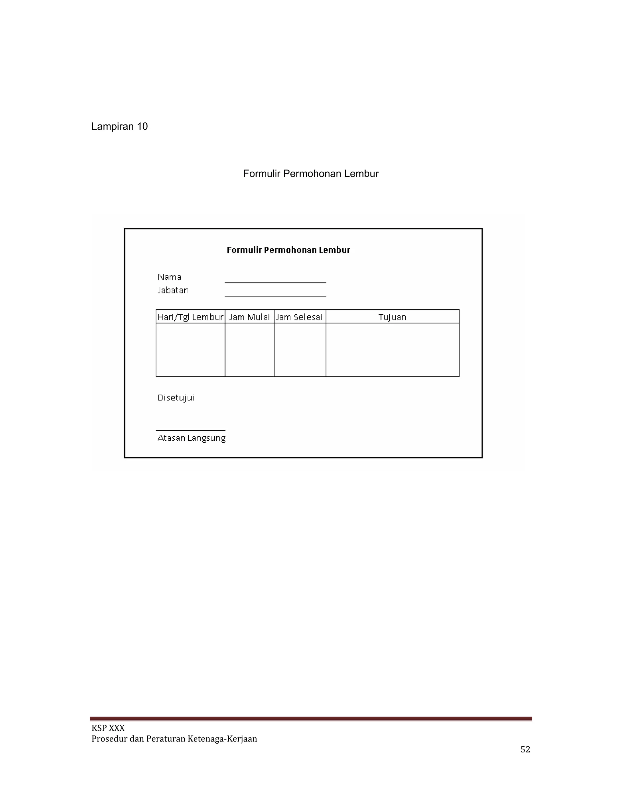 Lampiran 10
Formulir Permohonan Lembur
KSP XXX 
Prosedur dan Peraturan Ketenaga‐Kerjaan 
   52 
 