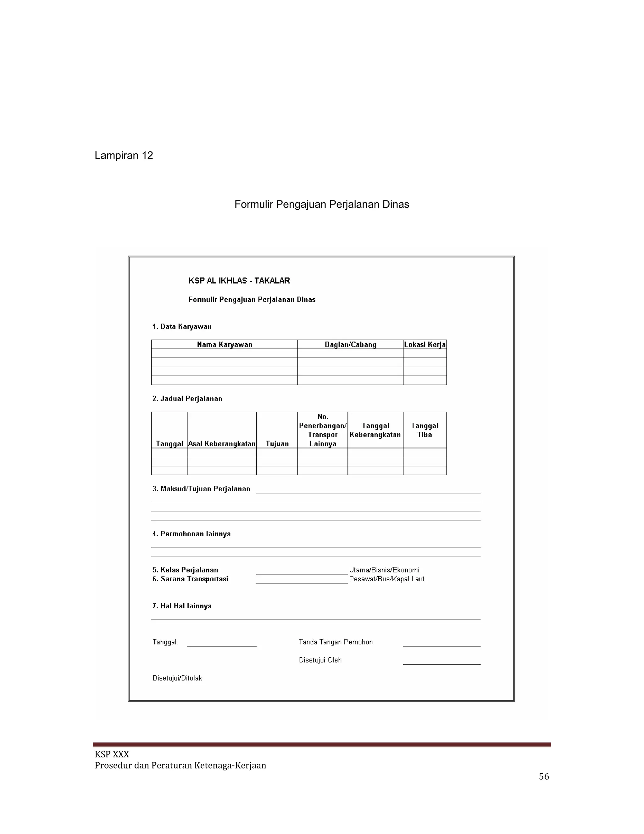 Lampiran 12
Formulir Pengajuan Perjalanan Dinas
KSP XXX 
Prosedur dan Peraturan Ketenaga‐Kerjaan 
   56 
 