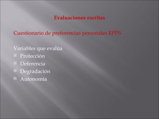 Evaluaciones escritas Cuestionario de preferencias personales EPPS Variables que evalúa Protección Deferencia Degradación Autonomía 