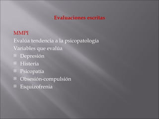 Evaluaciones escritas MMPI Evalúa tendencia a la psicopatología  Variables que evalúa Depresión Histeria Psicopatía Obsesión-compulsión Esquizofrenia 