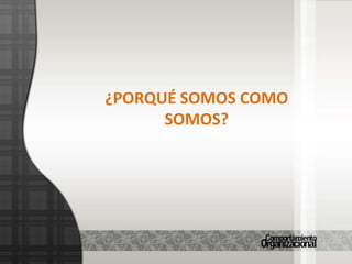 ¿PORQUÉ SOMOS COMO SOMOS?