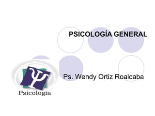 PSICOLOGÍA GENERAL
Ps. Wendy Ortiz Roalcaba
 