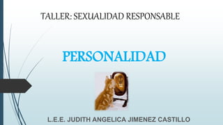 PERSONALIDAD
L.E.E. JUDITH ANGELICA JIMENEZ CASTILLO
TALLER: SEXUALIDAD RESPONSABLE
 