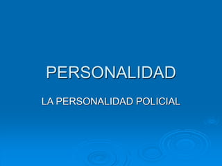 PERSONALIDAD
LA PERSONALIDAD POLICIAL
 
