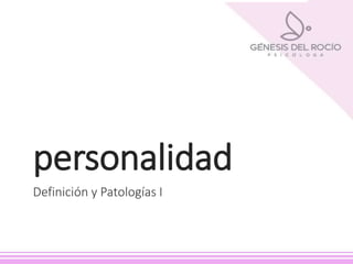 personalidad
Definición y Patologías I
 