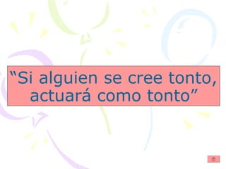 “ Si alguien se cree tonto, actuará como tonto” 