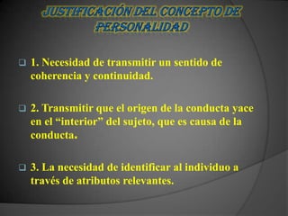    1. Necesidad de transmitir un sentido de
    coherencia y continuidad.

   2. Transmitir que el origen de la conducta yace
    en el “interior” del sujeto, que es causa de la
    conducta.

   3. La necesidad de identificar al individuo a
    través de atributos relevantes.
 
