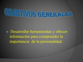     Desarrollar herramientas y ofrecer
    información para comprender la
    importancia de la personalidad.
 