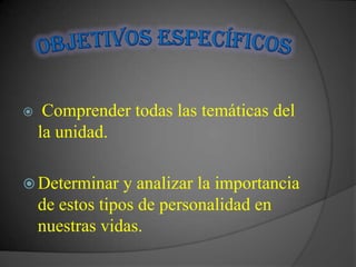     Comprender todas las temáticas del
    la unidad.

 Determinar     y analizar la importancia
    de estos tipos de personalidad en
    nuestras vidas.
 