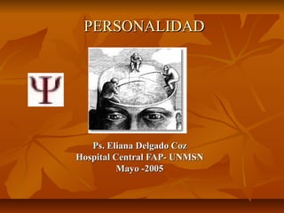 PERSONALIDADPERSONALIDAD
Ps. Eliana Delgado CozPs. Eliana Delgado Coz
Hospital Central FAP- UNMSNHospital Central FAP- UNMSN
Mayo -2005Mayo -2005
 