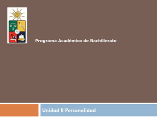 Unidad II Personalidad
Programa Académico de Bachillerato
 