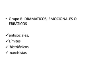 • Grupo B: DRAMÁTICOS, EMOCIONALES O
ERRÁTICOS
antisociales,
Límites
 histriónicos
 narcisistas
 