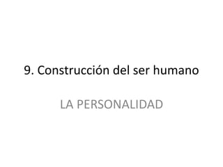 9. Construcción del ser humano
LA PERSONALIDAD
 