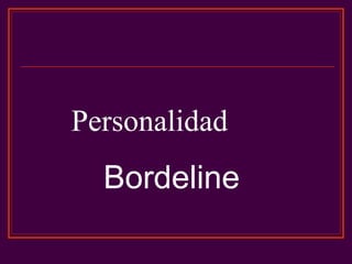 Personalidad
Bordeline
 