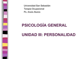 Universidad San Sebastián Terapia Ocupacional Ps. Anaís Aluicio PSICOLOGÍA GENERALUNIDAD iii: PERSONALIDAD 